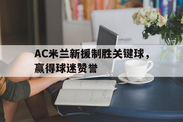 AC米兰新援制胜关键球，赢得球迷赞誉