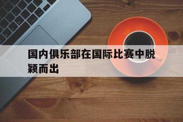 国内俱乐部在国际比赛中脱颖而出