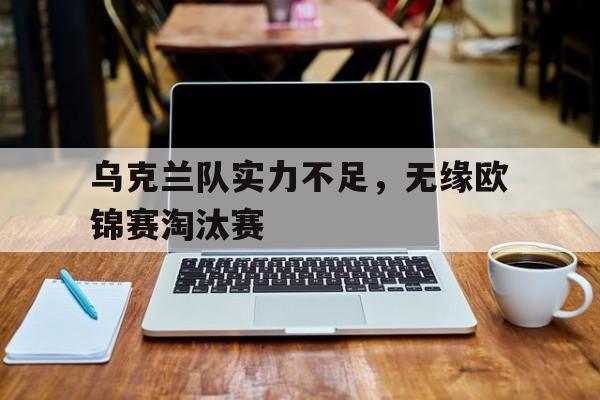 乌克兰队实力不足，无缘欧锦赛淘汰赛