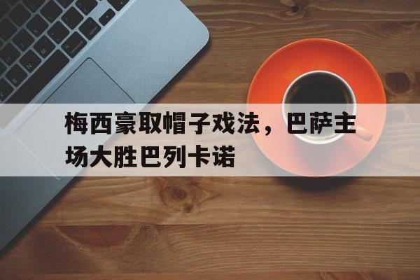 梅西豪取帽子戏法，巴萨主场大胜巴列卡诺