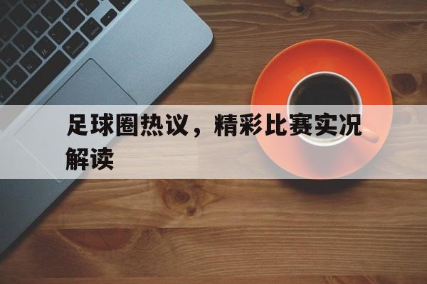 关于足球圈热议，精彩比赛实况解读的信息