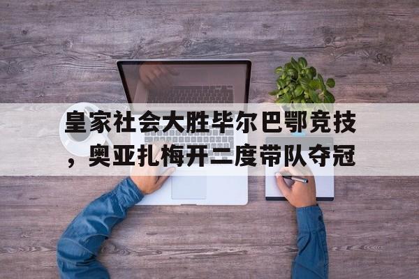 包含皇家社会大胜毕尔巴鄂竞技，奥亚扎梅开二度带队夺冠的词条