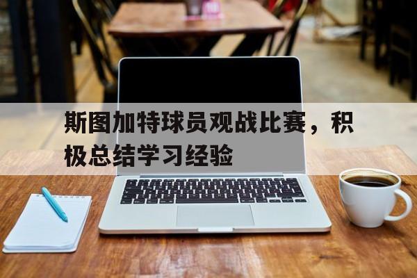 斯图加特球员观战比赛，积极总结学习经验的简单介绍