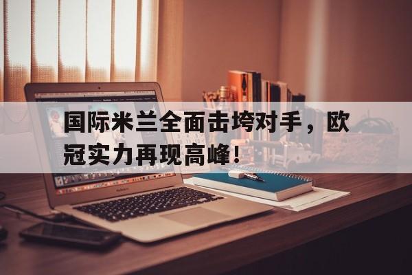 关于国际米兰全面击垮对手，欧冠实力再现高峰！的信息