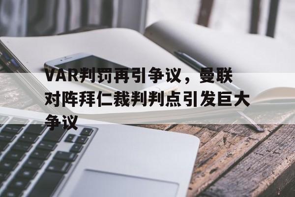VAR判罚再引争议，曼联对阵拜仁裁判判点引发巨大争议