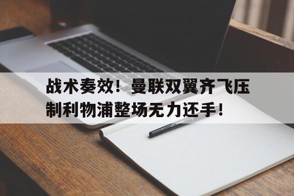 战术奏效！曼联双翼齐飞压制利物浦整场无力还手！